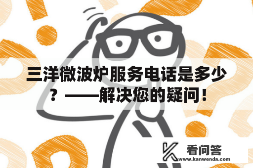 三洋微波炉服务电话是多少？——解决您的疑问！