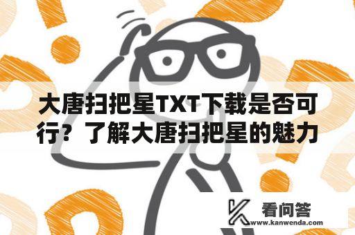 大唐扫把星TXT下载是否可行？了解大唐扫把星的魅力