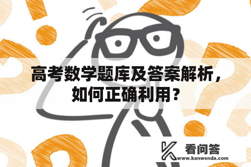 高考数学题库及答案解析，如何正确利用？