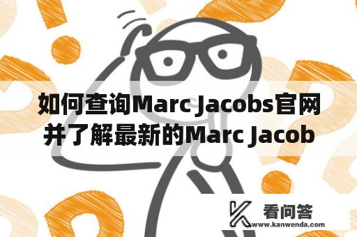 如何查询Marc Jacobs官网并了解最新的Marc Jacobs品牌资讯？