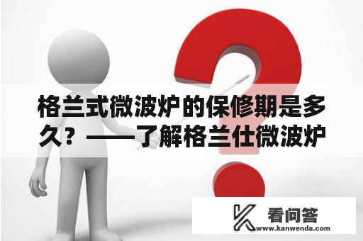 格兰式微波炉的保修期是多久？——了解格兰仕微波炉的保修政策