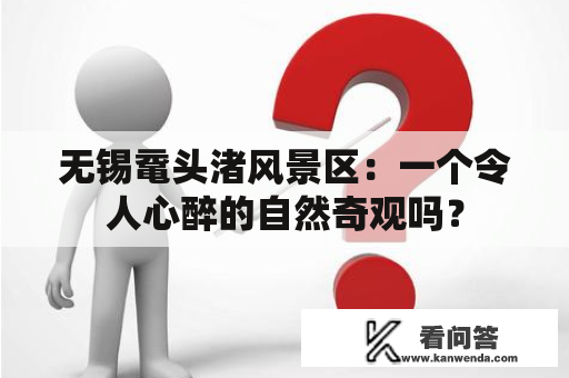 无锡鼋头渚风景区：一个令人心醉的自然奇观吗？