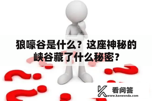 狼嚎谷是什么？这座神秘的峡谷藏了什么秘密？