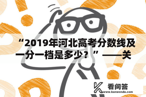 “2019年河北高考分数线及一分一档是多少？”——关键问题解答