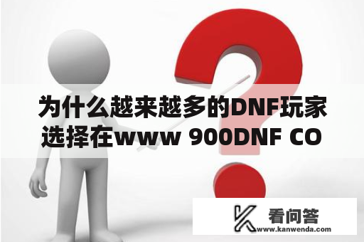 为什么越来越多的DNF玩家选择在www 900DNF COM网站上寻找游戏攻略和装备交易？