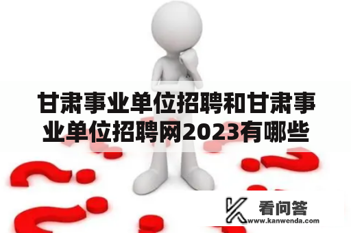 甘肃事业单位招聘和甘肃事业单位招聘网2023有哪些值得关注的信息？