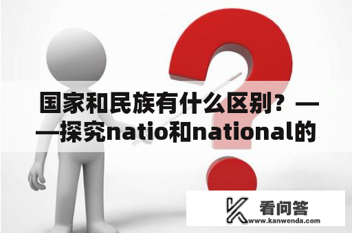  国家和民族有什么区别？——探究natio和national的含义