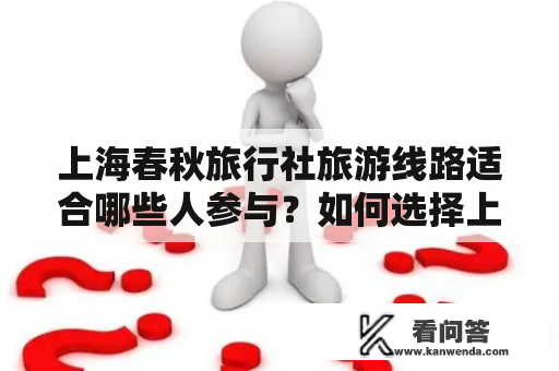 上海春秋旅行社旅游线路适合哪些人参与？如何选择上海春秋旅行社的跟团游？