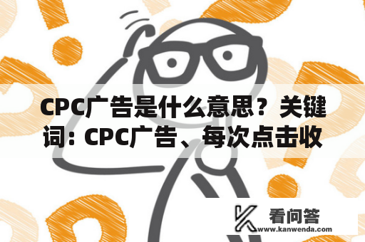 CPC广告是什么意思？关键词: CPC广告、每次点击收费