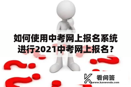 如何使用中考网上报名系统进行2021中考网上报名？