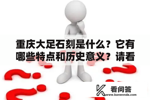 重庆大足石刻是什么？它有哪些特点和历史意义？请看下面的介绍。