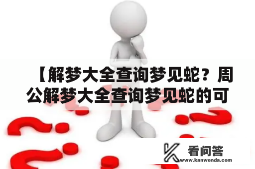 【解梦大全查询梦见蛇？周公解梦大全查询梦见蛇的可能含义是什么？】