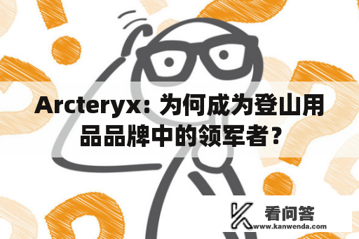 Arcteryx: 为何成为登山用品品牌中的领军者？