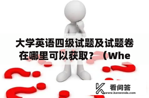 大学英语四级试题及试题卷在哪里可以获取？（Where can I get the college English Test Band 4 questions and answer sheet?)