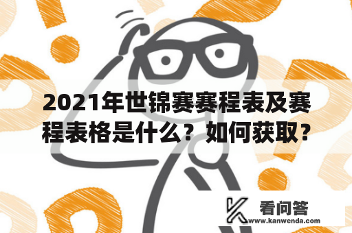 2021年世锦赛赛程表及赛程表格是什么？如何获取？（What are the schedules and schedules of the 2021 World Championships? How to get them?）