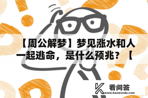 【周公解梦】梦见涨水和人一起逃命，是什么预兆？【梦见涨水和人一起逃命周公解梦】