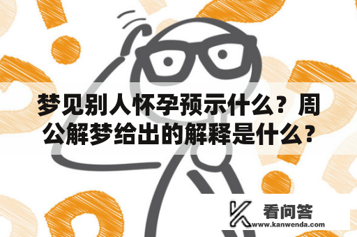 梦见别人怀孕预示什么？周公解梦给出的解释是什么？