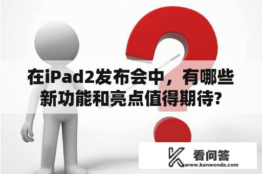 在iPad2发布会中，有哪些新功能和亮点值得期待?