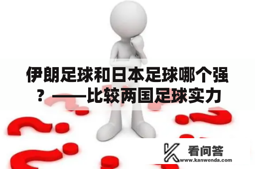 伊朗足球和日本足球哪个强？——比较两国足球实力