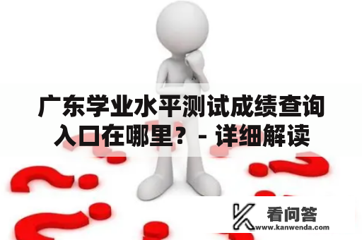 广东学业水平测试成绩查询入口在哪里？- 详细解读