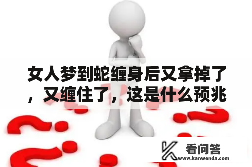 女人梦到蛇缠身后又拿掉了，又缠住了，这是什么预兆？