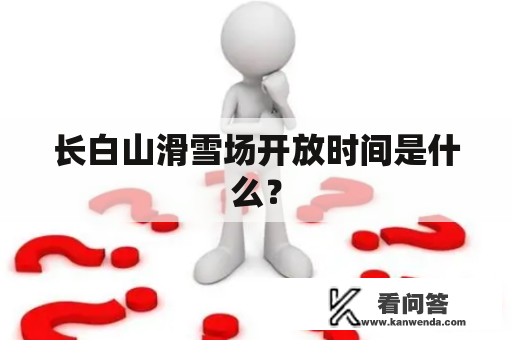 长白山滑雪场开放时间是什么？