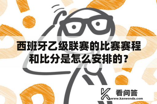 西班牙乙级联赛的比赛赛程和比分是怎么安排的？