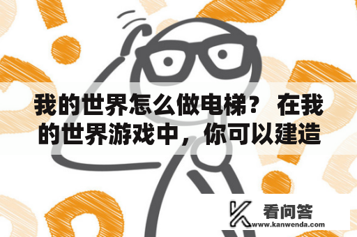 我的世界怎么做电梯？ 在我的世界游戏中，你可以建造一个非常方便的电梯，这将使你轻松地到达你的目的地。下面是如何制作电梯的具体步骤：