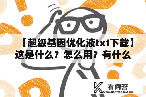 【超级基因优化液txt下载】这是什么？怎么用？有什么作用？