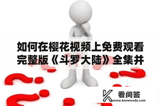 如何在樱花视频上免费观看完整版《斗罗大陆》全集并进行下载？