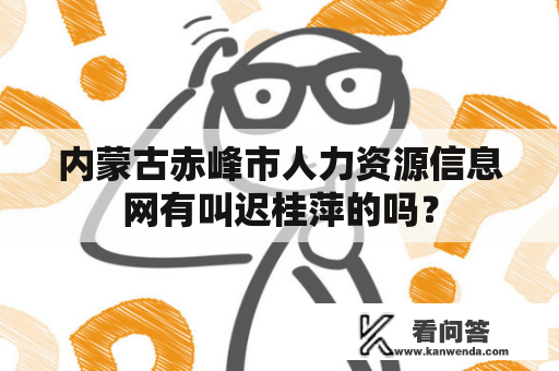 内蒙古赤峰市人力资源信息网有叫迟桂萍的吗？