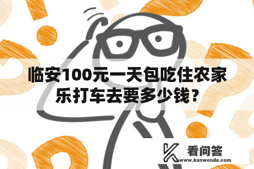 临安100元一天包吃住农家乐打车去要多少钱？