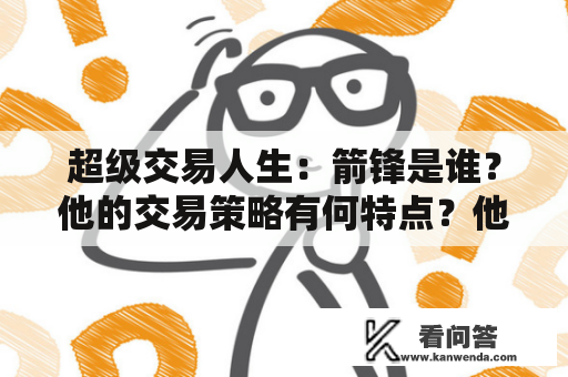 超级交易人生：箭锋是谁？他的交易策略有何特点？他是如何成为超级交易者的？