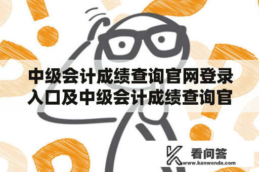 中级会计成绩查询官网登录入口及中级会计成绩查询官网登录入口网址是什么?