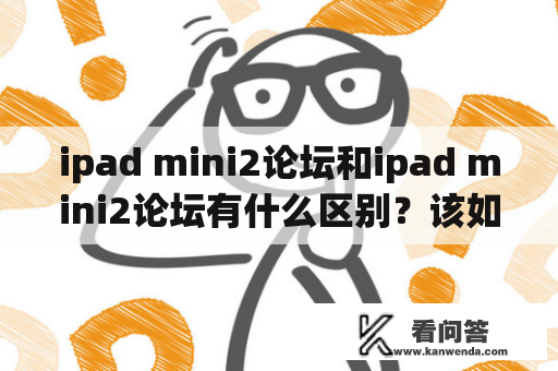 ipad mini2论坛和ipad mini2论坛有什么区别？该如何选择？