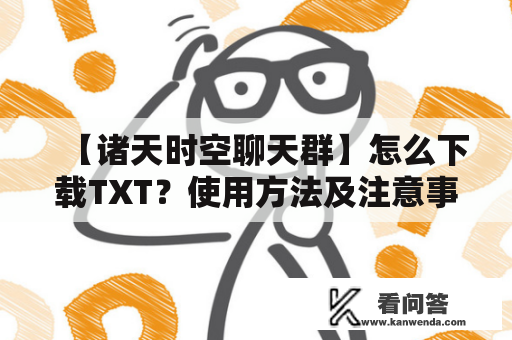 【诸天时空聊天群】怎么下载TXT？使用方法及注意事项！