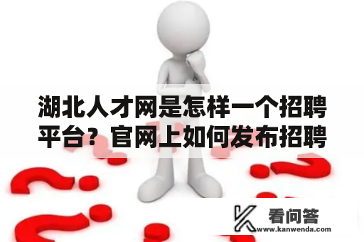 湖北人才网是怎样一个招聘平台？官网上如何发布招聘信息呢？