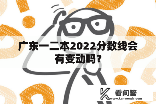 广东一二本2022分数线会有变动吗？