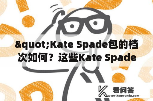 "Kate Spade包的档次如何？这些Kate Spade包包值得购买吗？"