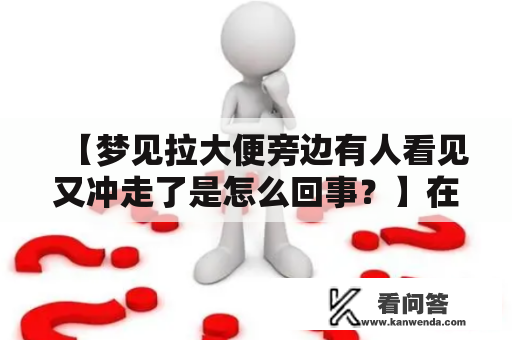 【梦见拉大便旁边有人看见又冲走了是怎么回事？】在梦境中，主人公意识到自己在拉大便，同时旁边竟然有人看着，但对方又冲走了。这种情境究竟意味着什么？