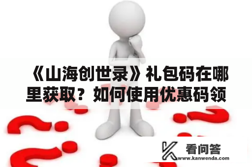 《山海创世录》礼包码在哪里获取？如何使用优惠码领取？（关键词：山海创世录、山海创世录礼包码）