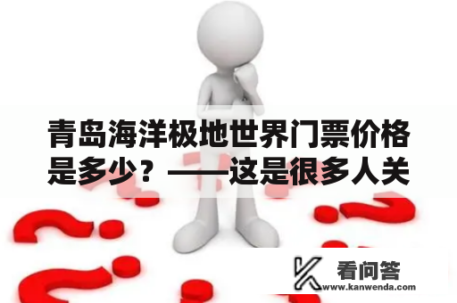 青岛海洋极地世界门票价格是多少？——这是很多人关心的问题。