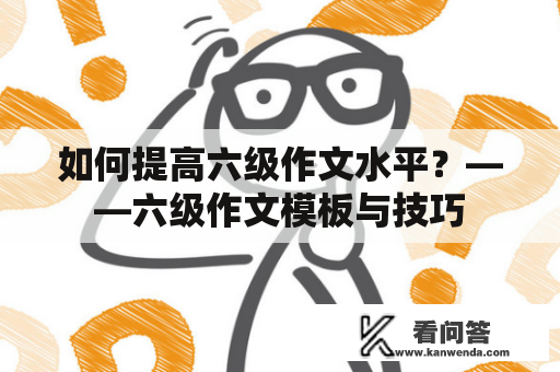 如何提高六级作文水平？——六级作文模板与技巧