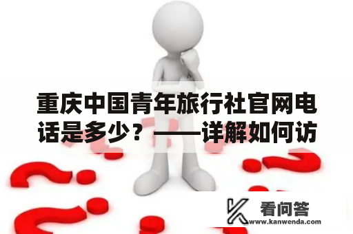 重庆中国青年旅行社官网电话是多少？——详解如何访问重庆中国青年旅行社官网并联系客服