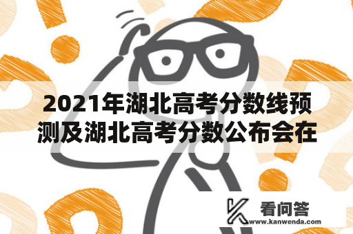 2021年湖北高考分数线预测及湖北高考分数公布会在哪里？