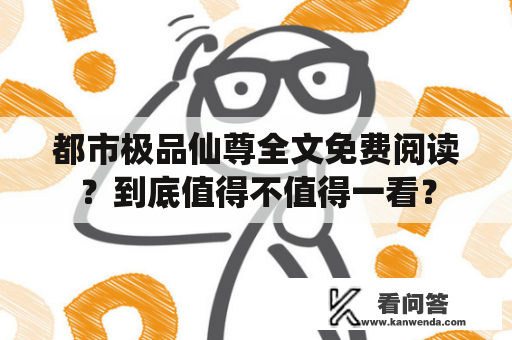 都市极品仙尊全文免费阅读？到底值得不值得一看？