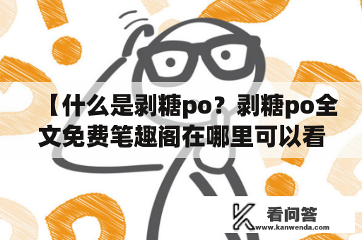 【什么是剥糖po？剥糖po全文免费笔趣阁在哪里可以看？】