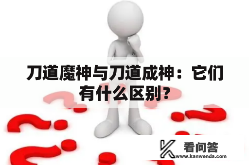 刀道魔神与刀道成神：它们有什么区别？