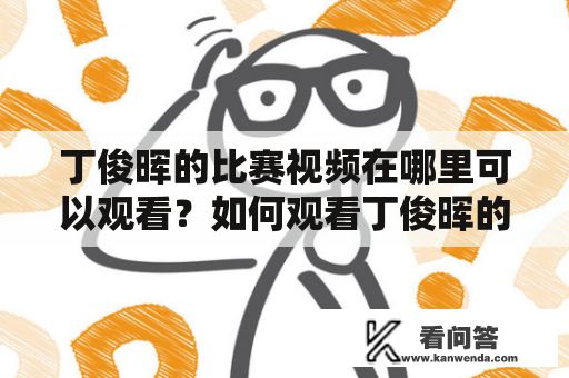 丁俊晖的比赛视频在哪里可以观看？如何观看丁俊晖的比赛视频全程？