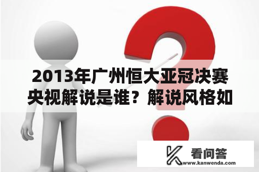 2013年广州恒大亚冠决赛央视解说是谁？解说风格如何？哪些话语经典？